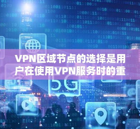 VPN区域节点的选择是用户在使用VPN服务时的重要一步,它决定了用户可以在哪个区域内访问VPN内容。以下是一些选择VPN区域节点的注意事项和建议 VPN区域节点的选择是用户在使用VPN服务时的重要一步,它决定了用户可以在哪个区域内访问VPN内容。以下是一些选择VPN区域节点的注意事项和建议