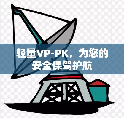 轻量VP-PK,为您的安全保驾护航 轻量VP-PK,为您的安全保驾护航