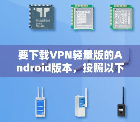 要下载VPN轻量版的Android版本,按照以下步骤进行 要下载VPN轻量版的Android版本,按照以下步骤进行