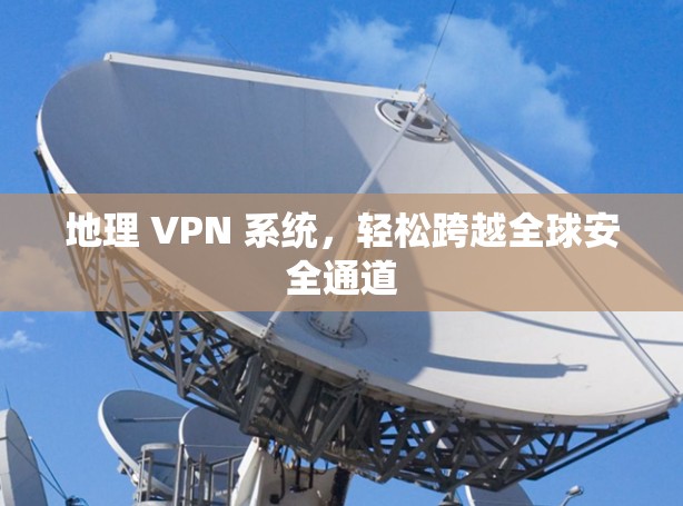 地理 VPN 系统,轻松跨越全球安全通道 地理 VPN 系统,轻松跨越全球安全通道