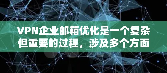 VPN企业邮箱优化是一个复杂但重要的过程，涉及多个方面。以下是一些详细的步骤和建议，帮助您优化您的VPN企业邮箱