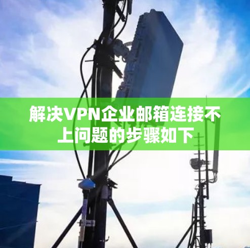 解决VPN企业邮箱连接不上问题的步骤如下