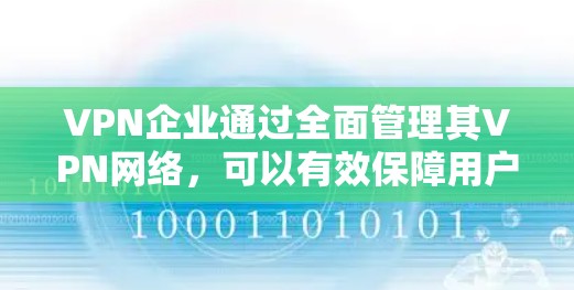 VPN企业通过全面管理其VPN网络，可以有效保障用户数据的安全性和网络环境的稳定。以下是从多个角度总结的VPN企业管理措施