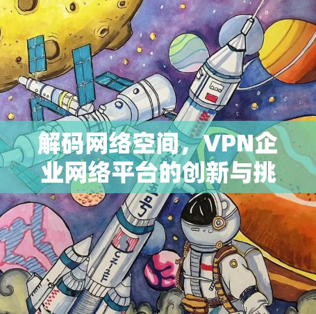 解码网络空间，VPN企业网络平台的创新与挑战