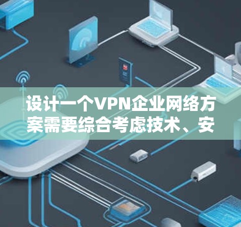 设计一个VPN企业网络方案需要综合考虑技术、安全、用户体验和成本等多个方面。以下是一个详细的方案,涵盖技术架构、访问控制、设备管理、安全措施以及用户体验 设计一个VPN企业网络方案需要综合考虑技术、安全、用户体验和成本等多个方面。以下是一个详细的方案,涵盖技术架构、访问控制、设备管理、安全措施以及用户体验