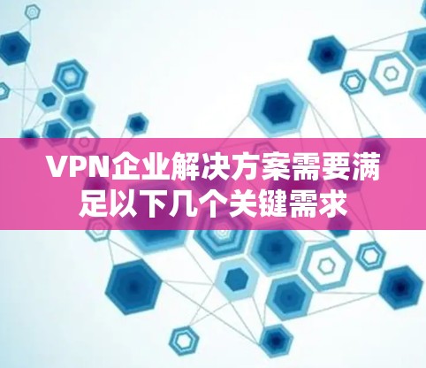 VPN企业解决方案需要满足以下几个关键需求 VPN企业解决方案需要满足以下几个关键需求