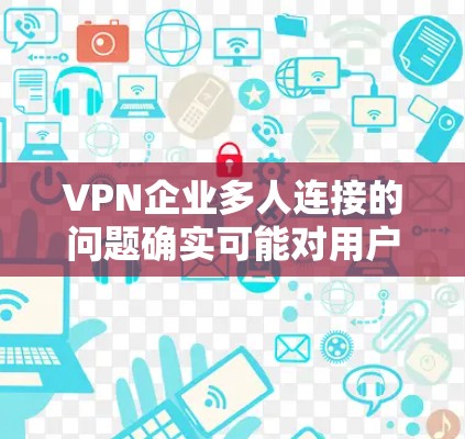 VPN企业多人连接的问题确实可能对用户体验造成影响,但这种情况通常不会由企业本身控制。以下是关于这种情况的一些关键点和建议 VPN企业多人连接的问题确实可能对用户体验造成影响,但这种情况通常不会由企业本身控制。以下是关于这种情况的一些关键点和建议