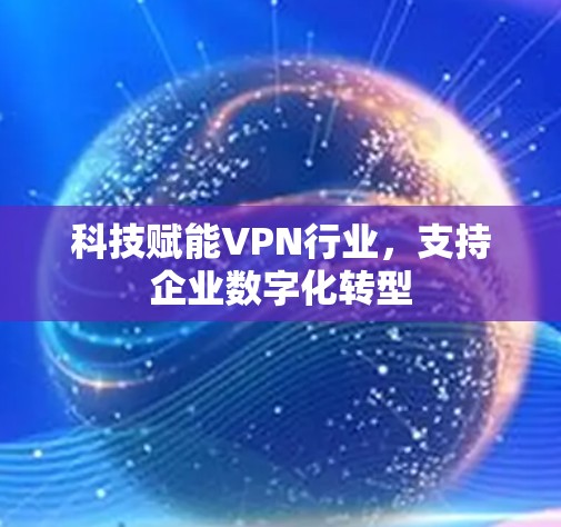 科技赋能VPN行业,支持企业数字化转型 科技赋能VPN行业,支持企业数字化转型