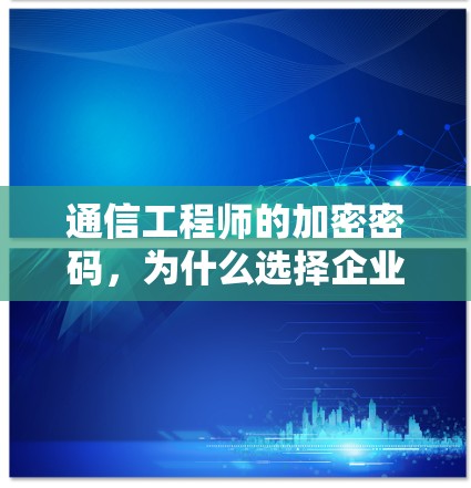 通信工程师的加密密码,为什么选择企业版VPN? 通信工程师的加密密码,为什么选择企业版VPN?
