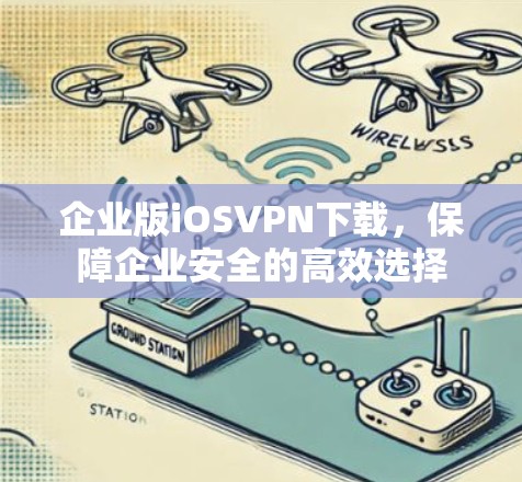 企业版iOSVPN下载,保障企业安全的高效选择 企业版iOSVPN下载,保障企业安全的高效选择