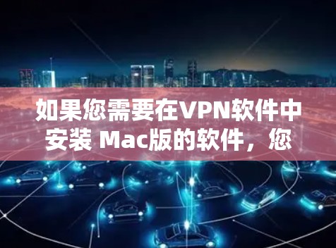 如果您需要在VPN软件中安装 Mac版的软件,您需要在软件中添加安装权限。以下是步骤说明 如果您需要在VPN软件中安装 Mac版的软件,您需要在软件中添加安装权限。以下是步骤说明