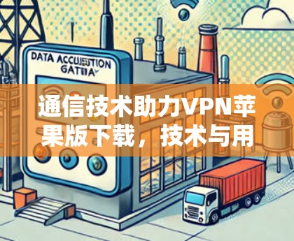 通信技术助力VPN苹果版下载,技术与用户体验的完美结合 通信技术助力VPN苹果版下载,技术与用户体验的完美结合