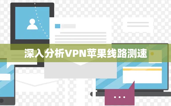 深入分析VPN苹果线路测速 深入分析VPN苹果线路测速