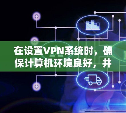 在设置VPN系统时，确保计算机环境良好，并逐步完成以下步骤