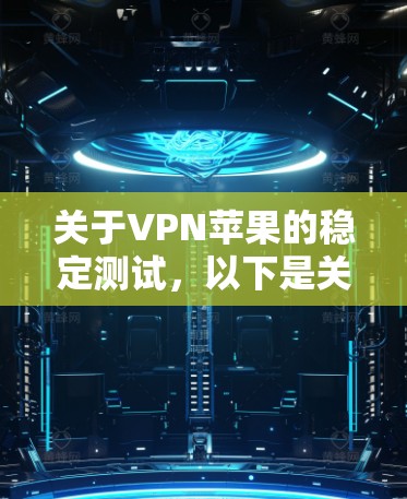 关于VPN苹果的稳定测试，以下是关键信息
