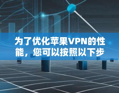 为了优化苹果VPN的性能，您可以按照以下步骤进行调整