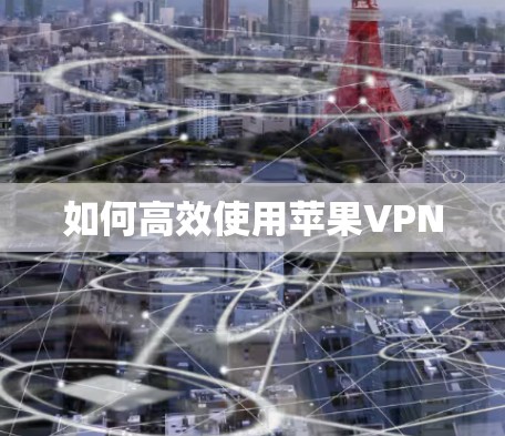 如何高效使用苹果VPN 如何高效使用苹果VPN