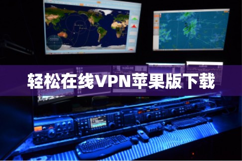 轻松在线VPN苹果版下载 轻松在线VPN苹果版下载