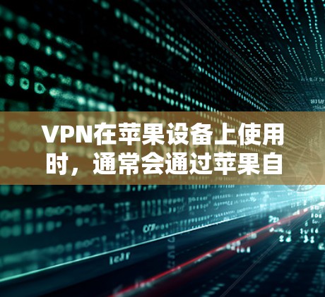 VPN在苹果设备上使用时，通常会通过苹果自带的 VPN 应用或第三方VPN软件来实现。以下是关于VPN苹果软件体验的详细说明