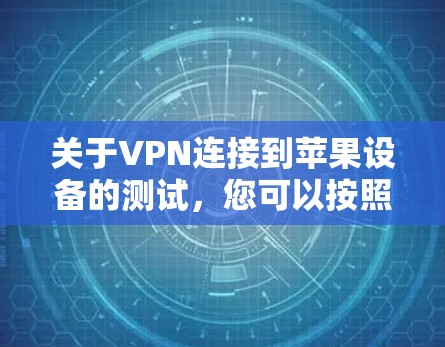 关于VPN连接到苹果设备的测试，您可以按照以下步骤进行