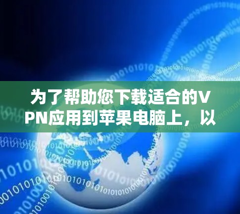为了帮助您下载适合的VPN应用到苹果电脑上,以下是几个推荐的VPN应用,包括最新的版本和功能 为了帮助您下载适合的VPN应用到苹果电脑上,以下是几个推荐的VPN应用,包括最新的版本和功能