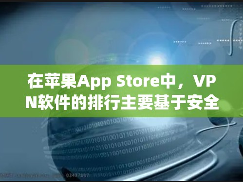 在苹果App Store中,VPN软件的排行主要基于安全性和兼容性。以下是一些常见的VPN软件及其在苹果App Store中的排名 在苹果App Store中,VPN软件的排行主要基于安全性和兼容性。以下是一些常见的VPN软件及其在苹果App Store中的排名