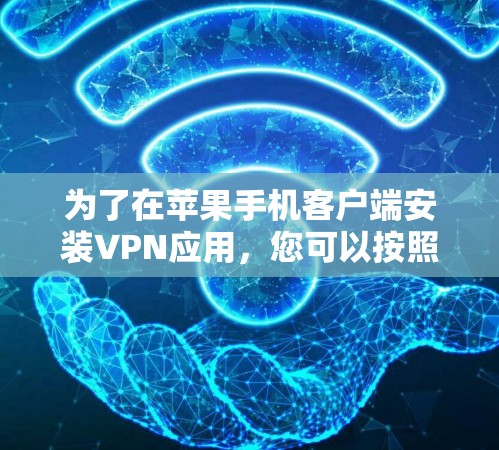 为了在苹果手机客户端安装VPN应用,您可以按照以下步骤操作 为了在苹果手机客户端安装VPN应用,您可以按照以下步骤操作
