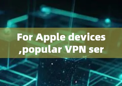 For Apple devices,popular VPN services include: