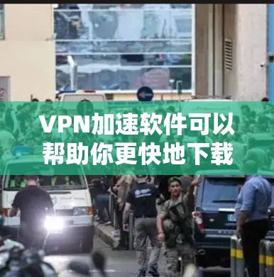 VPN加速软件可以帮助你更快地下载付费内容，尤其是如果你经常使用苹果的互联网服务（iOS）以下是一些推荐的VPN加速软件，以及它们的特点