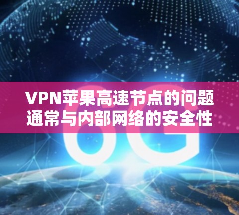VPN苹果高速节点的问题通常与内部网络的安全性、加密技术的先进性以及网络安全威胁有关。以下是对这些问题的详细分析和解决方案