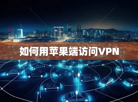 如何用苹果端访问VPN 如何用苹果端访问VPN