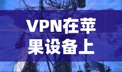 VPN在苹果设备上是常见的访问外部网络的工具，用户可以通过特定的VPN应用实现这种访问。以下是苹果上常见的VPN应用