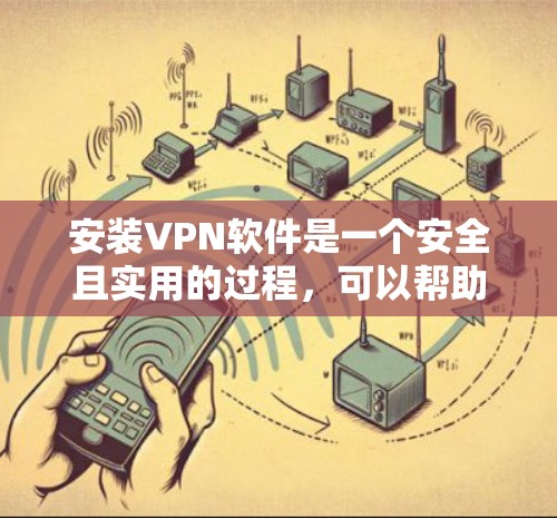 安装VPN软件是一个安全且实用的过程，可以帮助您访问网络资源。以下是一步步的指南，帮助您安装和使用VPN软件