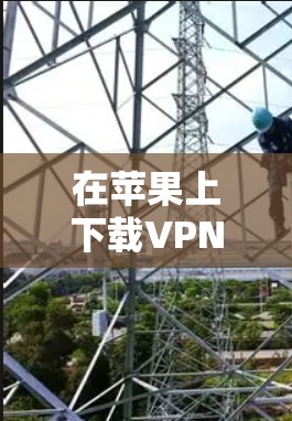 在苹果上下载VPN安装包的步骤如下 在苹果上下载VPN安装包的步骤如下
