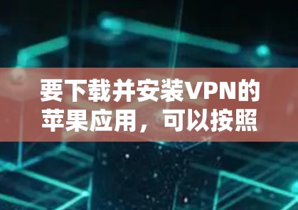 要下载并安装VPN的苹果应用,可以按照以下步骤进行 要下载并安装VPN的苹果应用,可以按照以下步骤进行