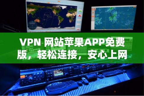 VPN 网站苹果APP免费版,轻松连接,安心上网 VPN 网站苹果APP免费版,轻松连接,安心上网