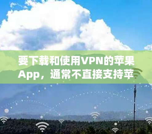 要下载和使用VPN的苹果App，通常不直接支持苹果的App Store。以下是使用苹果VPN服务的步骤