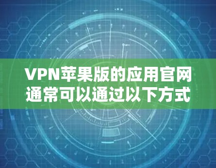 VPN苹果版的应用官网通常可以通过以下方式访问 VPN苹果版的应用官网通常可以通过以下方式访问