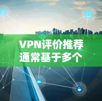 VPN评价推荐通常基于多个因素,包括平台的安全性、用户评价、价格、功能和兼容性等因素。以下是一些常见的VPN推荐平台及其特点,供你参考 VPN评价推荐通常基于多个因素,包括平台的安全性、用户评价、价格、功能和兼容性等因素。以下是一些常见的VPN推荐平台及其特点,供你参考
