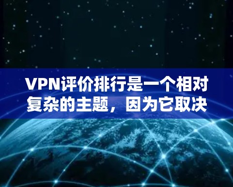 VPN评价排行是一个相对复杂的主题,因为它取决于多种因素,包括用户的实际使用情况、评价内容本身、评价者的经验以及对安全性的关注程度。以下是一些可能被广泛讨论的VPN评价,以及它们的排名 VPN评价排行是一个相对复杂的主题,因为它取决于多种因素,包括用户的实际使用情况、评价内容本身、评价者的经验以及对安全性的关注程度。以下是一些可能被广泛讨论的VPN评价,以及它们的排名