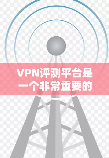 VPN评测平台是一个非常重要的工具,可以帮助用户评估和选择适合自己的VPN服务。以下是一些常用的VPN评测平台及其特点 VPN评测平台是一个非常重要的工具,可以帮助用户评估和选择适合自己的VPN服务。以下是一些常用的VPN评测平台及其特点