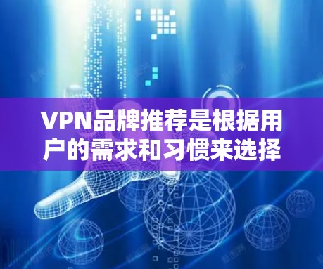 VPN品牌推荐是根据用户的需求和习惯来选择的,以下是一些推荐的 VPN 品牌和推荐理由 VPN品牌推荐是根据用户的需求和习惯来选择的,以下是一些推荐的 VPN 品牌和推荐理由
