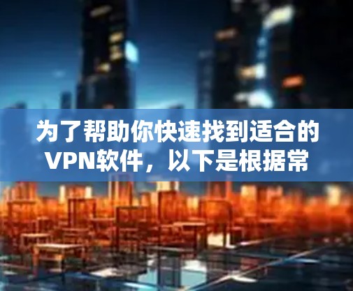 为了帮助你快速找到适合的VPN软件,以下是根据常见需求和功能筛选出的推荐列表 为了帮助你快速找到适合的VPN软件,以下是根据常见需求和功能筛选出的推荐列表