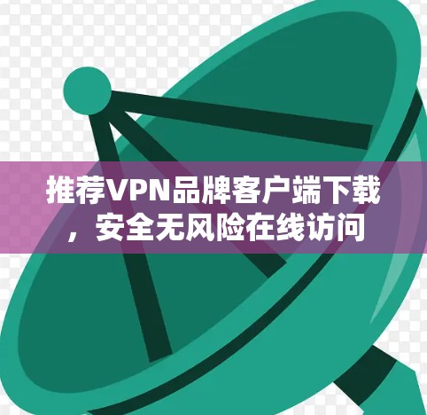 推荐VPN品牌客户端下载,安全无风险在线访问 推荐VPN品牌客户端下载,安全无风险在线访问