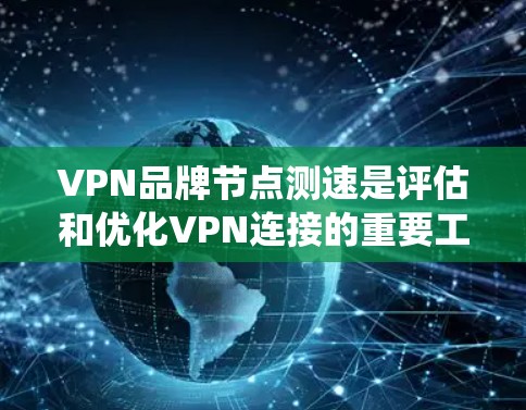 VPN品牌节点测速是评估和优化VPN连接的重要工具,帮助用户和网络管理员了解网络速度和系统性能。以下是关于节点测速的详细内容 VPN品牌节点测速是评估和优化VPN连接的重要工具,帮助用户和网络管理员了解网络速度和系统性能。以下是关于节点测速的详细内容