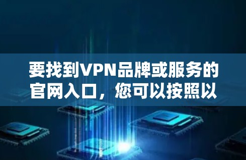 要找到VPN品牌或服务的官网入口,您可以按照以下步骤进行 要找到VPN品牌或服务的官网入口,您可以按照以下步骤进行