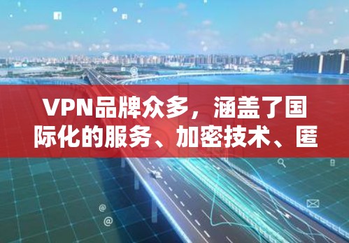 VPN品牌众多,涵盖了国际化的服务、加密技术、匿名性等多样性。以下是一些推荐的VPN品牌,供你选择 VPN品牌众多,涵盖了国际化的服务、加密技术、匿名性等多样性。以下是一些推荐的VPN品牌,供你选择