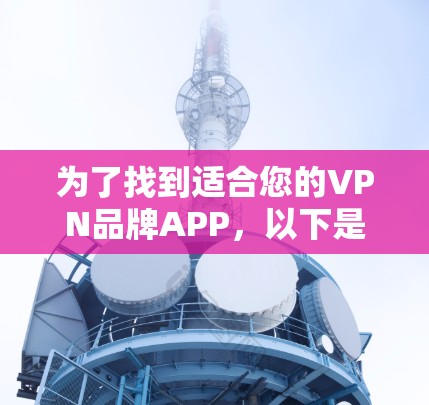 为了找到适合您的VPN品牌APP,以下是分步骤的建议 为了找到适合您的VPN品牌APP,以下是分步骤的建议