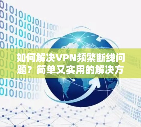 如何解决VPN频繁断线问题？简单又实用的解决方案