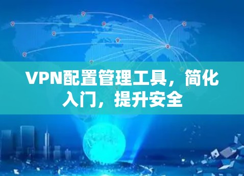 VPN配置管理工具,简化入门,提升安全 VPN配置管理工具,简化入门,提升安全